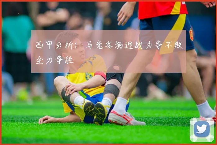 西甲分析：马竞客场迎战力争不败全力争胜