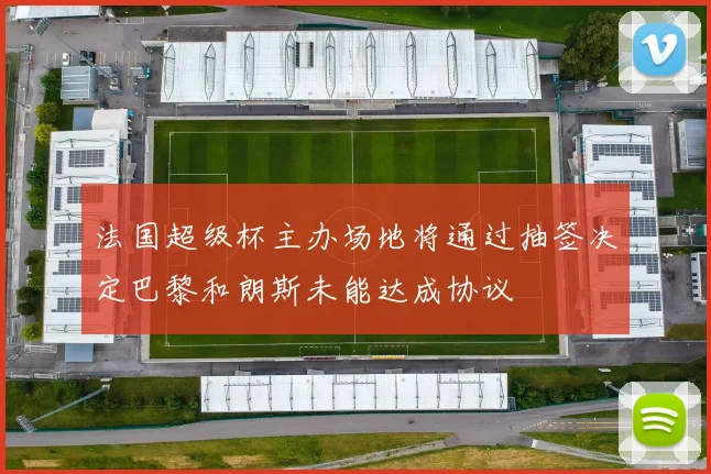 法国超级杯主办场地将通过抽签决定巴黎和朗斯未能达成协议