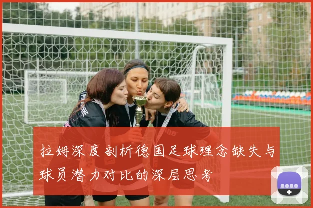 拉姆深度剖析德国足球理念缺失与球员潜力对比的深层思考