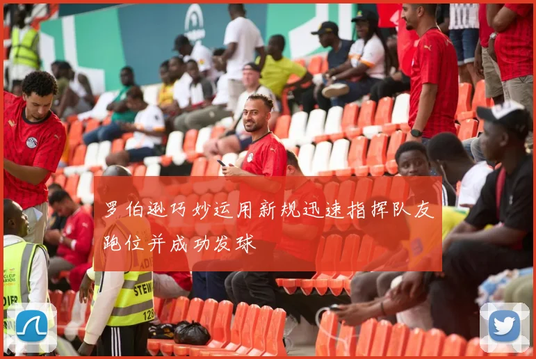 罗伯逊巧妙运用新规迅速指挥队友跑位并成功发球