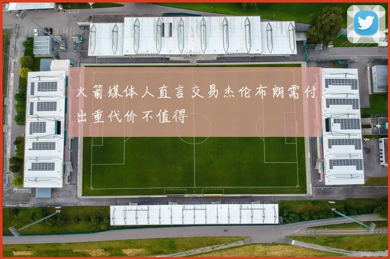 火箭媒体人直言交易杰伦布朗需付出重代价不值得