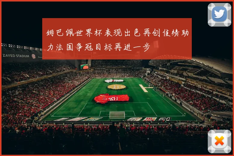 姆巴佩世界杯表现出色再创佳绩助力法国争冠目标再进一步