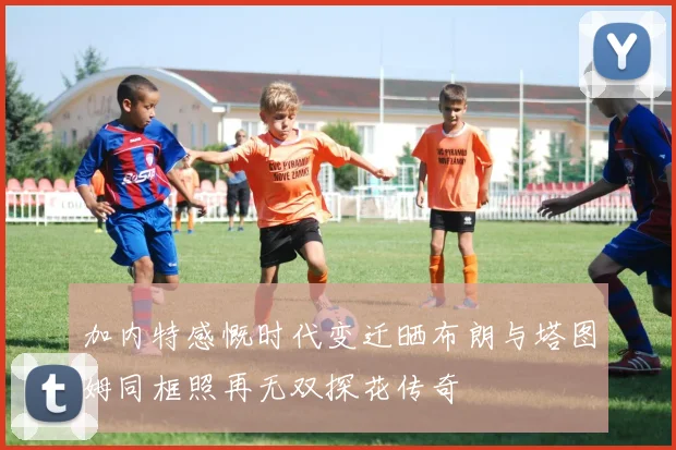 加内特感慨时代变迁晒布朗与塔图姆同框照再无双探花传奇