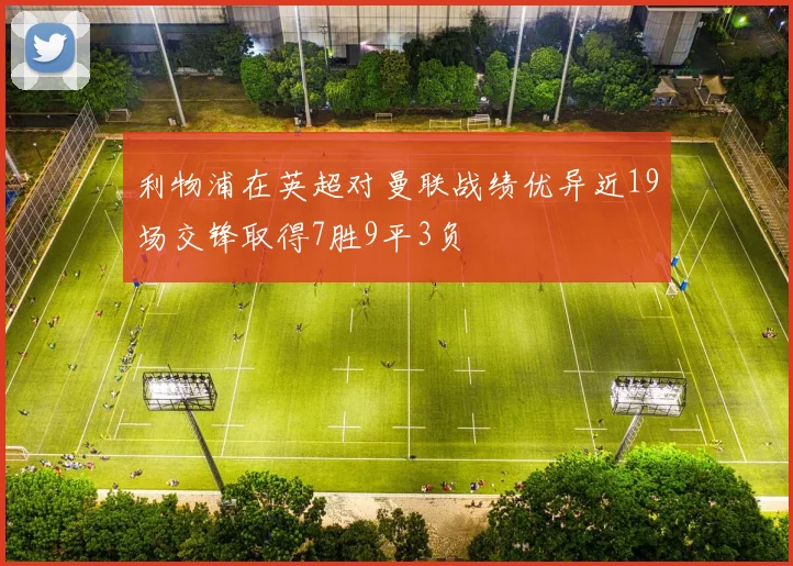 利物浦在英超对曼联战绩优异近19场交锋取得7胜9平3负
