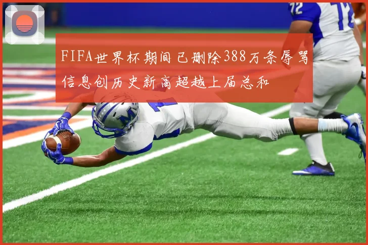FIFA世界杯期间已删除388万条辱骂信息创历史新高超越上届总和